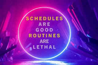 Schedules are Good, Routines are Lethal!