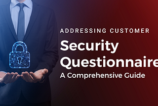 Addressing Customer Security Questionnaires: A Comprehensive Guide