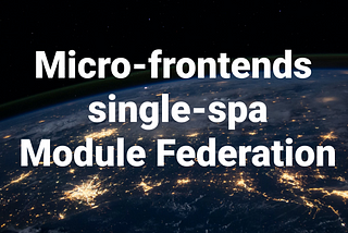 Micro Frontends Using Single-SPA and Module Federation