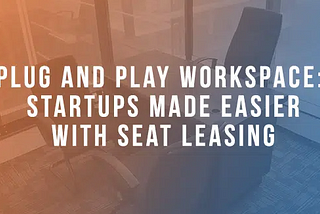 Plug and Play Workspace: Startups Made Easier with Seat Leasing