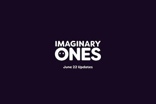 Imaginary Ones — Project Updates (June 2022)
