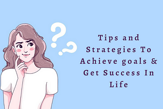 Tips and Strategies To Achieve goals & Get Success In Life