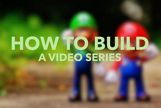 How to Build a Video Series