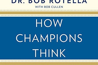 Book Summary of Dr. Bob Rotella’s “How Champions Think: In Sports and in Life”