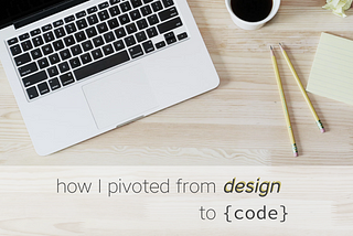 How I pivoted from designer to developer