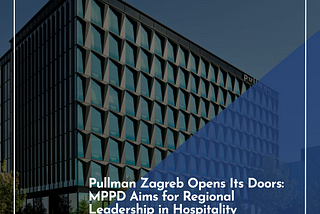 Pullman Hotels & Resorts Opens First Hotel in Croatia: Pullman Zagreb