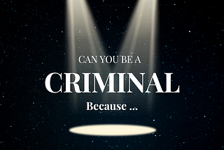 Can you be a criminal, because …