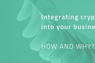 Integrating cryptocurrencies into your business — how and why?