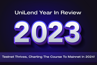 UniLend 2023 Year in Review: Testnet Thrives, Charting the Course to Mainnet in 2024!