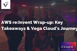 AWS re:Invent Wrap-up: Key Takeaways and Vega Cloud’s Journey