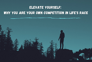 Elevate Yourself: Why You Are Your Own Competition in Life’s Race