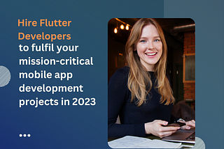 Hire Flutter Developers to fulfill your mission-critical mobile app development projects in 2023