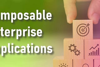Composable Enterprise Applications: A New Era of Business Agility