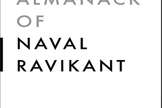 Book Review and Summary: The Almanack Of Naval Ravikant — A Guide To Wealth And Happiness — By…