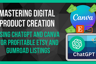 The Game-Changers of Digital Product Creation: Leveraging ChatGPT and Canva for Successful Sales