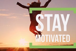 How to stay motivated consistently.
