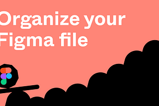 How to organize your Figma file. Insights to create a Figma file template for your team