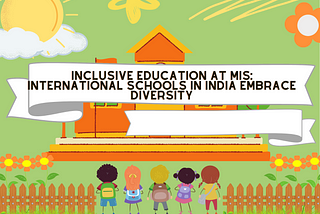 Inclusive Education at MIS: International Schools in India Embrace Diversity