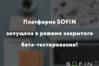 Платформа SOFIN запущена в режиме закрытого бета-тестирования!