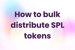 How to bulk distribute SPL tokens in 3 steps