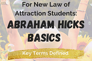 For New Abraham Hicks Students: Law of Attraction Basics and Key Definitions (with Cheat Sheet)