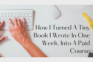 How I Turned A Tiny Book I Wrote In One Week, Into A Paid Course