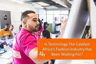 Is Technology The Catalyst Africa’s Fashion Industry Has Been Waiting For?