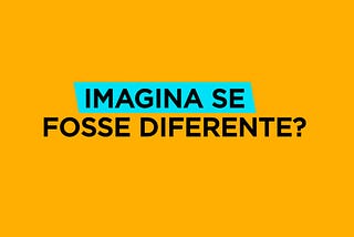 Imagina se fosse diferente? — O pontapé para tornar real o impossível