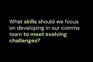 What skills should we focus on developing in our comms team to meet evolving challenges?