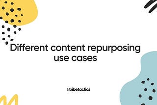 Different content repurposing use cases