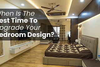 When Is The Best Time To Upgrade Your Bedroom Design?