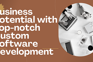 Unleash Your Business Potential with Top-notch Custom Software Development Services