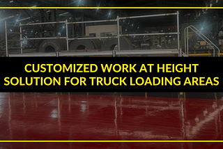 Customized Work At Height Solution For Truck Loading Areas