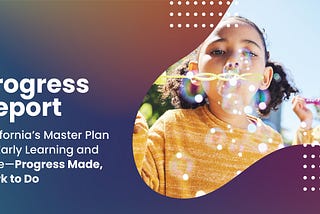 Update on California’s Master Plan for Early Learning and Care — Progress Made, Work to Do