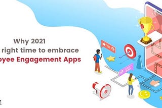 Why 2021 is the right time to embrace Employee Engagement Apps