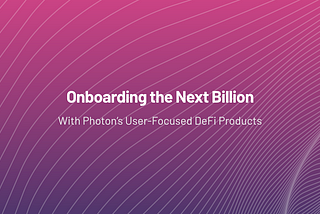 Onboarding the Next Billion: With Photon’s User-Focused DeFi Products