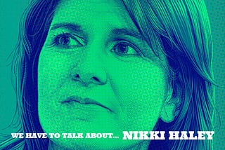 We have to talk about…Nikki Haley