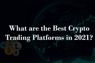 What are the Best Crypto Trading Platforms in 2021?