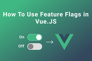 How To Use Feature Flags in Vue.JS