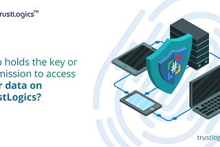 Who holds the key to access user data on TrustLogics?