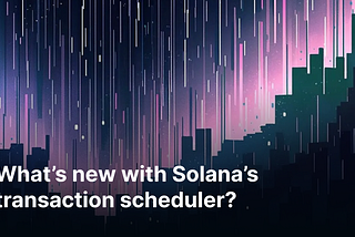 What’s new with Solana’s transaction scheduler?
