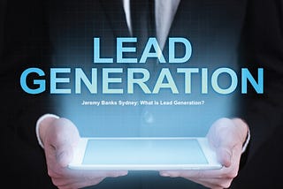Jeremy Banks Sydney: What is Lead Generation?