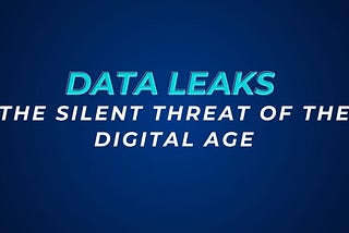 Data Leaks: The Silent Threat of the Digital Age