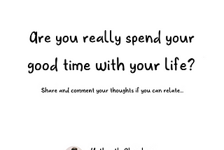 Are You Really Spending Your Good Time with Your Life?