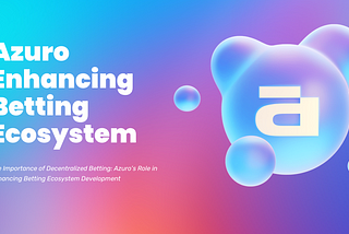 The Importance of Decentralized Betting: Azuro’s Role in Enhancing Betting Ecosystem Development