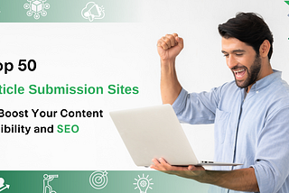 Top 50 Article Submission Sites to Boost Your Content Visibility and SEO