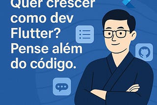 Quer crescer como dev Flutter? Pense além do código.