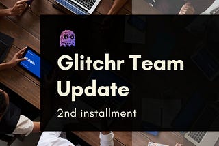 Glitchr Team Update: Installment 2