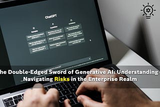 The Double-Edged Sword of Generative AI: Understanding & Navigating Risks in the Enterprise Realm