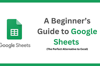 A Beginner’s Guide to Google Sheets — A Perfect Alternative to Excel